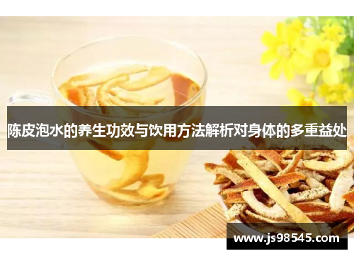 陈皮泡水的养生功效与饮用方法解析对身体的多重益处
