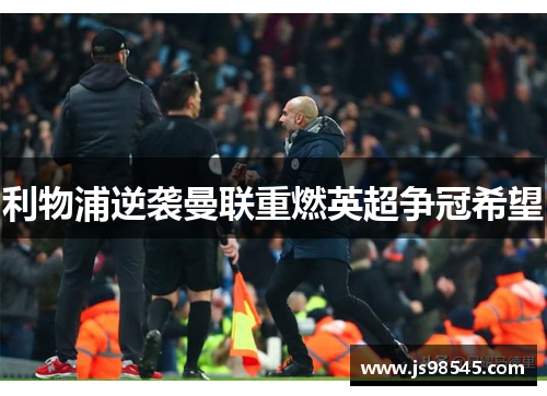 利物浦逆袭曼联重燃英超争冠希望