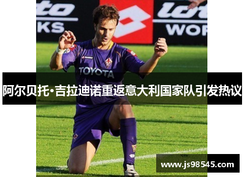 阿尔贝托·吉拉迪诺重返意大利国家队引发热议